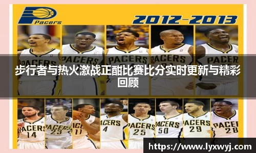 步行者与热火激战正酣比赛比分实时更新与精彩回顾