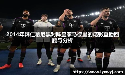 2014年拜仁慕尼黑对阵皇家马德里的精彩直播回顾与分析