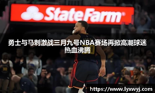 勇士与马刺激战三月九号NBA赛场再掀高潮球迷热血沸腾