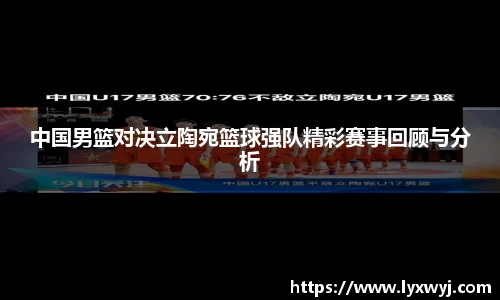 中国男篮对决立陶宛篮球强队精彩赛事回顾与分析