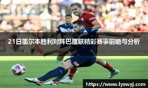 21日墨尔本胜利对阵巴厘联精彩赛事前瞻与分析