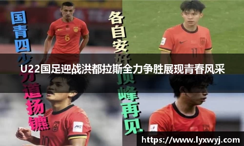 U22国足迎战洪都拉斯全力争胜展现青春风采